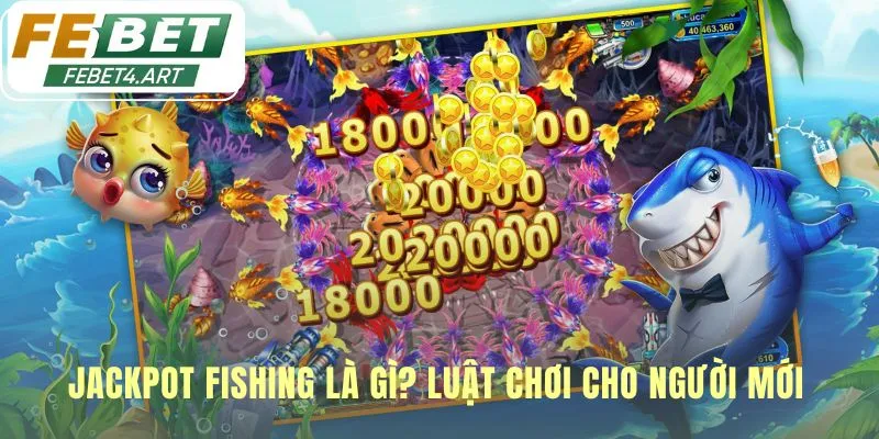 Jackpot Fishing - Săn 3 Hũ Thưởng Lũy Tiến Tại febet Luật chơi Jackpot Fishing đảm bảo công bằng với RTP 97%