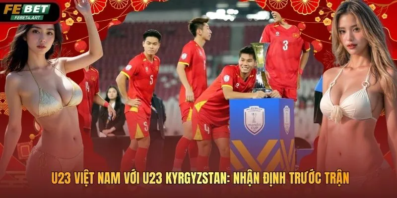U23 Việt Nam Với U23 Kyrgyzstan: Nhận Định Trước Trận
