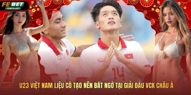 U23 Việt Nam Liệu Có Tạo Nên Bất Ngờ Tại Giải Đấu VCK châu Á U23 Việt Nam Liệu Có Tạo Nên Bất Ngờ Tại Giải Đấu VCK châu Á