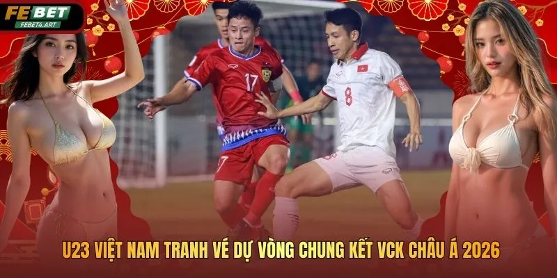 U23 Việt Nam Tranh Vé Dự Vòng Chung Kết VCK Châu Á 2026 U23 Việt Nam Tranh Vé Dự Vòng Chung Kết VCK Châu Á 2026