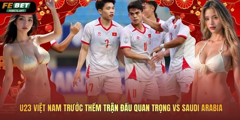 U23 Việt Nam Trước Thềm Trận Đấu Quan Trọng Vs Saudi Arabia U23 Việt Nam Trước Thềm Trận Đấu Quan Trọng Vs Saudi Arabia