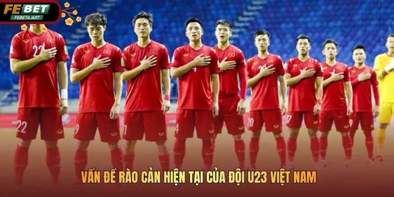 U23 Việt Nam Cần Cải Thiện Điều Gì Để Chiến Thắng Tại VCK 2026 Vấn đề rào cản hiện tại của đội U23 Việt Nam